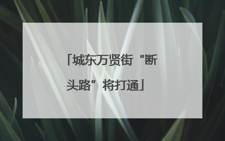 城东万贤街“断头路”将打通