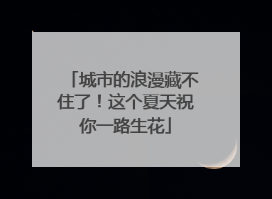 城市的浪漫藏不住了！这个夏天祝你一路生花