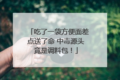 吃了一袋方便面差点送了命 中毒源头竟是调料包！
