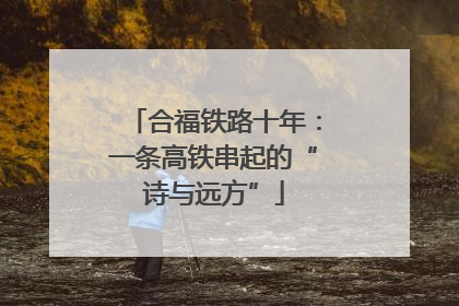 合福铁路十年：一条高铁串起的“诗与远方”