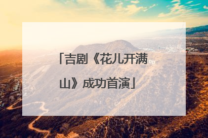 吉剧《花儿开满山》成功首演