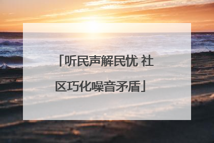 听民声解民忧 社区巧化噪音矛盾