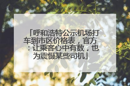呼和浩特公示机场打车到市区价格表，官方：让乘客心中有数，也为震慑某些司机