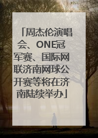 周杰伦演唱会、ONE冠军赛、国际网联济南网球公开赛等将在济南陆续举办