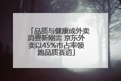 品质与健康成外卖消费新刚需 京东外卖以45%市占率领跑品质赛道