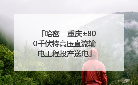 哈密—重庆±800千伏特高压直流输电工程投产送电