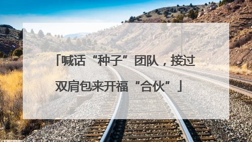 喊话“种子”团队，接过双肩包来开福“合伙”
