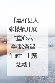 嘉祥县大张楼镇开展“童心六一季 粽香端午时”主题活动