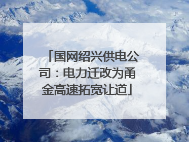 国网绍兴供电公司：电力迁改为甬金高速拓宽让道