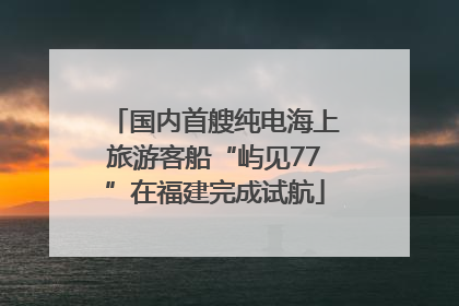国内首艘纯电海上旅游客船“屿见77”在福建完成试航