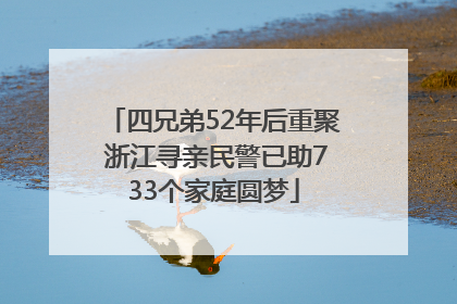 四兄弟52年后重聚 浙江寻亲民警已助733个家庭圆梦