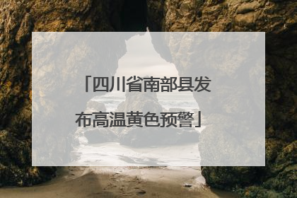 四川省南部县发布高温黄色预警