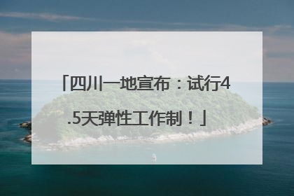 四川一地宣布：试行4.5天弹性工作制！