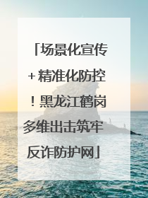 场景化宣传＋精准化防控！黑龙江鹤岗多维出击筑牢反诈防护网