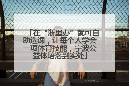 在“浙里办”就可自助选课，让每个人学会一项体育技能，宁波公益体培落到实处