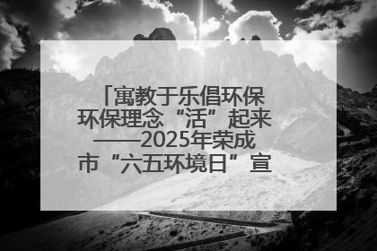 寓教于乐倡环保 环保理念“活”起来——2025年荣成市“六五环境日”宣传活动圆满举行