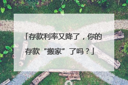 存款利率又降了，你的存款“搬家”了吗？