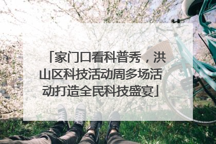 家门口看科普秀，洪山区科技活动周多场活动打造全民科技盛宴