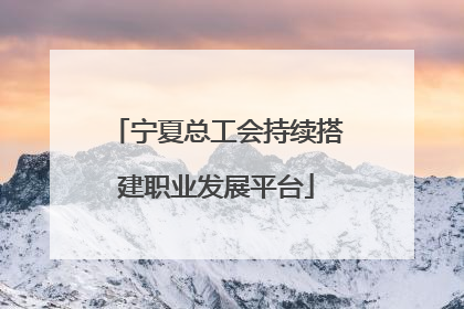 宁夏总工会持续搭建职业发展平台