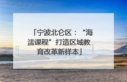 宁波北仑区：“海濡课程”打造区域教育改革新样本