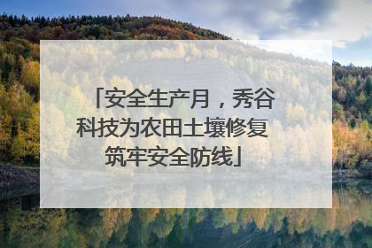 安全生产月，秀谷科技为农田土壤修复筑牢安全防线