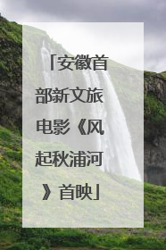 安徽首部新文旅电影《风起秋浦河》首映
