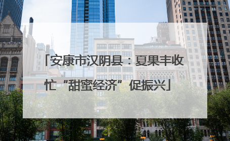 安康市汉阴县：夏果丰收忙“甜蜜经济”促振兴