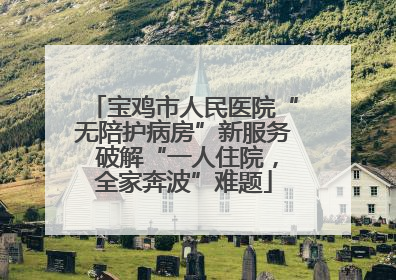 宝鸡市人民医院“无陪护病房”新服务 破解“一人住院，全家奔波”难题