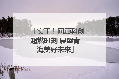 实干！回顾科创超燃时刻 展望青海美好未来