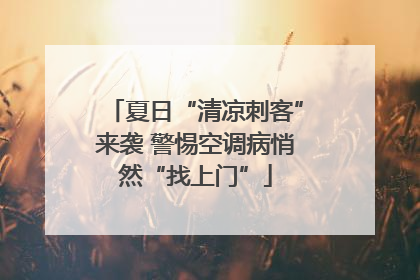 夏日“清凉刺客”来袭 警惕空调病悄然“找上门”