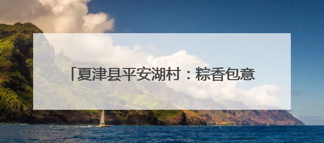 夏津县平安湖村：粽香包意暖夕阳 艾锤传情敬老心