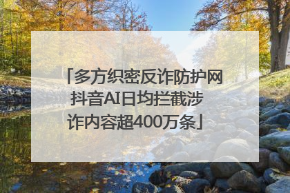 多方织密反诈防护网 抖音AI日均拦截涉诈内容超400万条