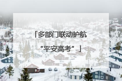 多部门联动护航“平安高考”