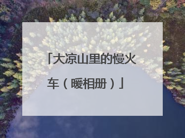 大凉山里的慢火车（暖相册）