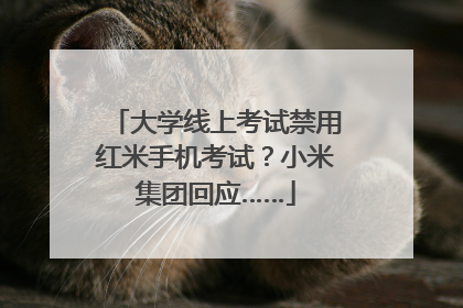 大学线上考试禁用红米手机考试？小米集团回应……