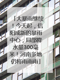 大暴雨继续！今天起，信阳成新的暴雨中心，局部降水量300毫米！河南多地仍将雨雨雨