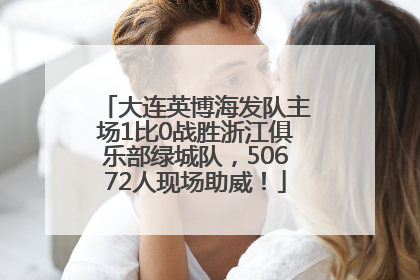 大连英博海发队主场1比0战胜浙江俱乐部绿城队，50672人现场助威！