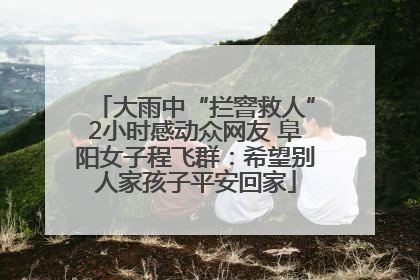 大雨中“拦窨救人”2小时感动众网友 阜阳女子程飞群：希望别人家孩子平安回家