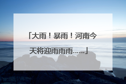 大雨！暴雨！河南今天将迎雨雨雨……