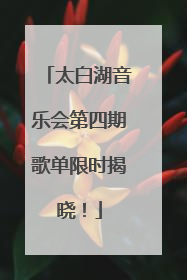 太白湖音乐会第四期歌单限时揭晓！