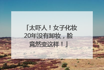太吓人！女子化妆20年没有卸妆，脸竟然变这样！