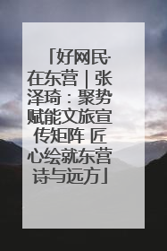 好网民·在东营｜张泽琦：聚势赋能文旅宣传矩阵 匠心绘就东营诗与远方