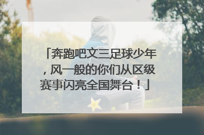 奔跑吧文三足球少年，风一般的你们从区级赛事闪亮全国舞台！