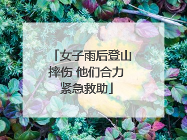 女子雨后登山摔伤 他们合力紧急救助