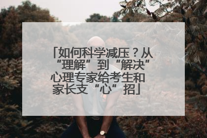 如何科学减压？从“理解”到“解决” 心理专家给考生和家长支“心”招