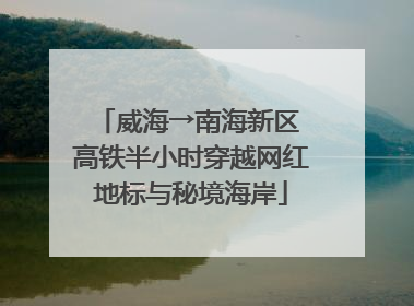 威海→南海新区 高铁半小时穿越网红地标与秘境海岸