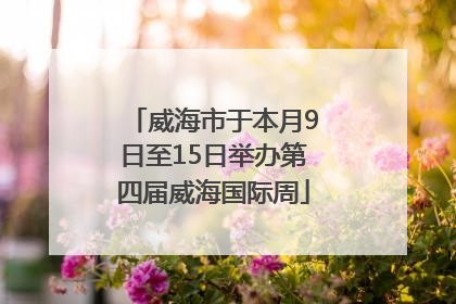 威海市于本月9日至15日举办第四届威海国际周