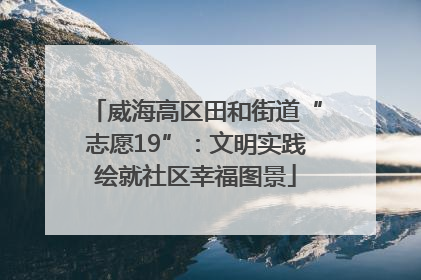 威海高区田和街道“志愿19”：文明实践绘就社区幸福图景