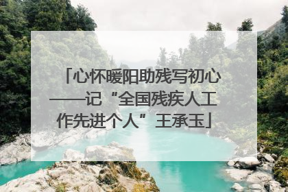 心怀暖阳助残写初心——记“全国残疾人工作先进个人”王承玉