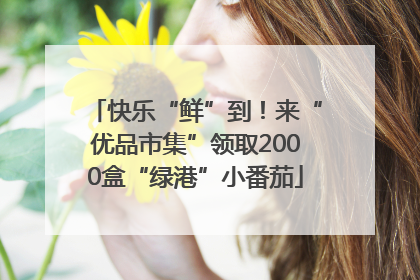 快乐“鲜”到！来“优品市集”领取2000盒“绿港”小番茄